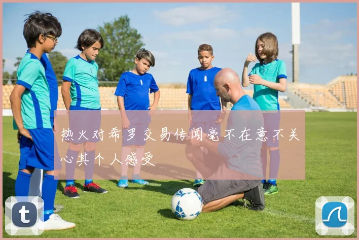 热火对希罗交易传闻毫不在意不关心其个人感受