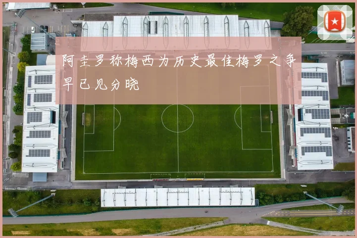 阿圭罗称梅西为历史最佳梅罗之争早已见分晓