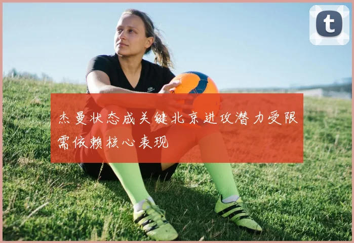 杰曼状态成关键北京进攻潜力受限需依赖核心表现