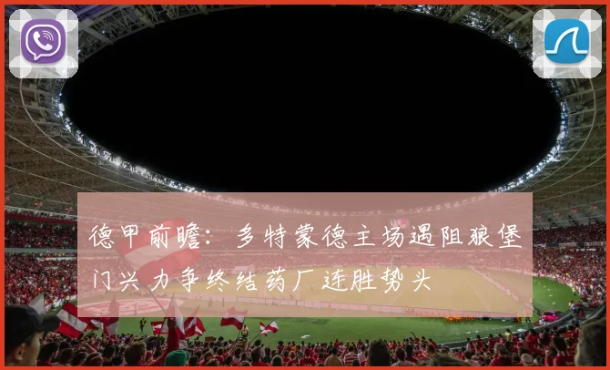 德甲前瞻：多特蒙德主场遇阻狼堡门兴力争终结药厂连胜势头