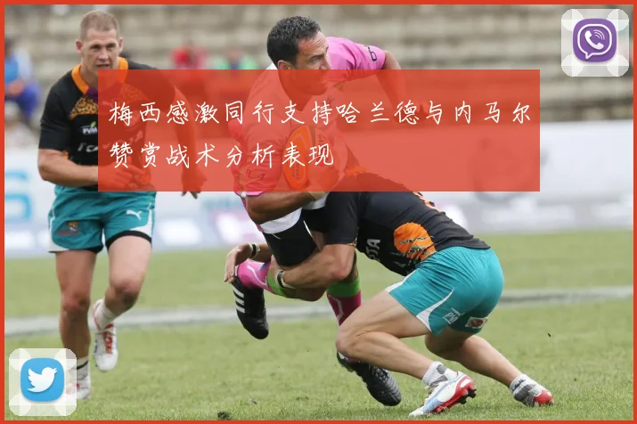梅西感激同行支持哈兰德与内马尔赞赏战术分析表现