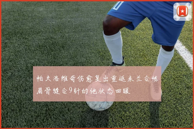 帕夫洛维奇伤愈复出重返米兰合练眉骨缝合9针的他状态回暖