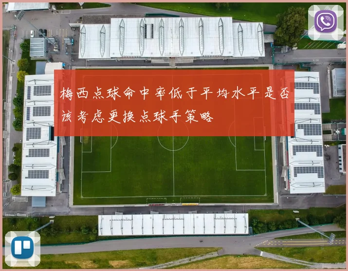 梅西点球命中率低于平均水平是否该考虑更换点球手策略