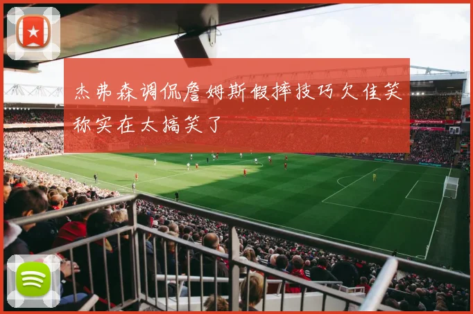 杰弗森调侃詹姆斯假摔技巧欠佳笑称实在太搞笑了