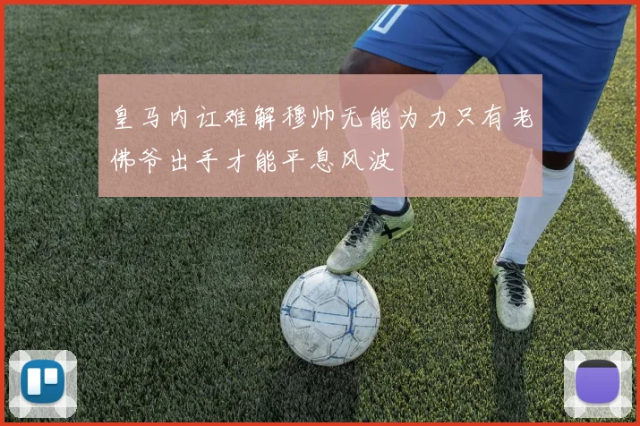 皇马内讧难解穆帅无能为力只有老佛爷出手才能平息风波