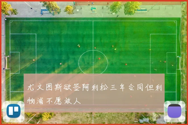 尤文图斯欲签阿利松三年合同但利物浦不愿放人