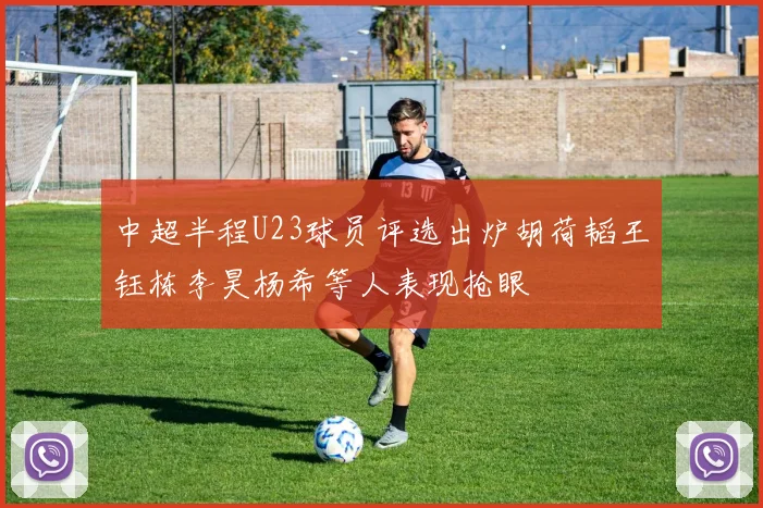 中超半程U23球员评选出炉胡荷韬王钰栋李昊杨希等人表现抢眼