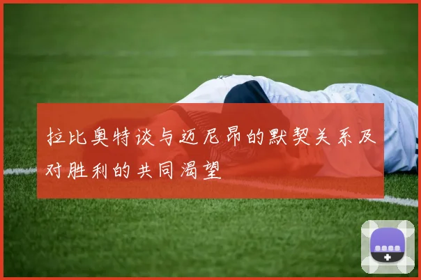 拉比奥特谈与迈尼昂的默契关系及对胜利的共同渴望